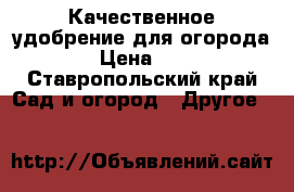 Качественное удобрение для огорода › Цена ­ 1 - Ставропольский край Сад и огород » Другое   